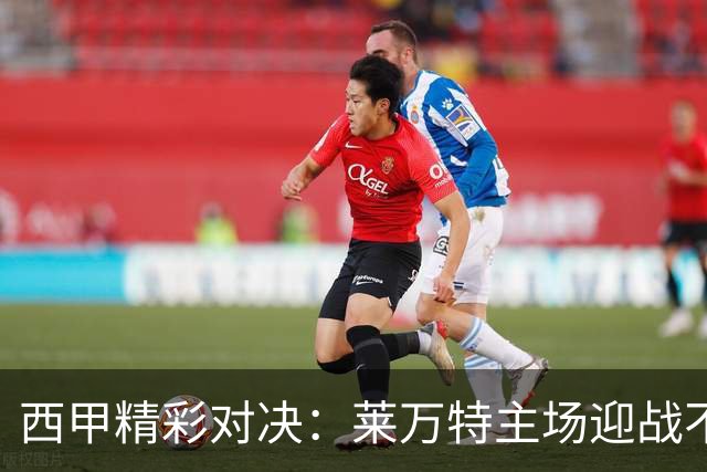 西甲精彩对决：莱万特主场迎战不败的塞维利亚